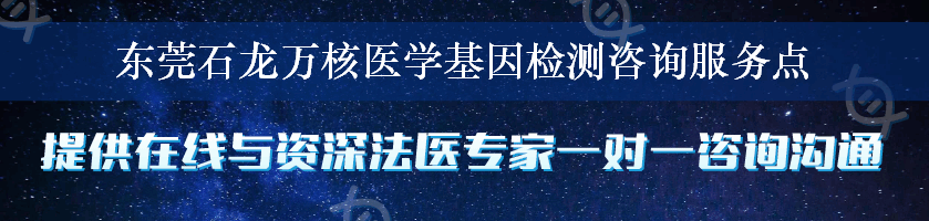 东莞石龙万核医学基因检测咨询服务点